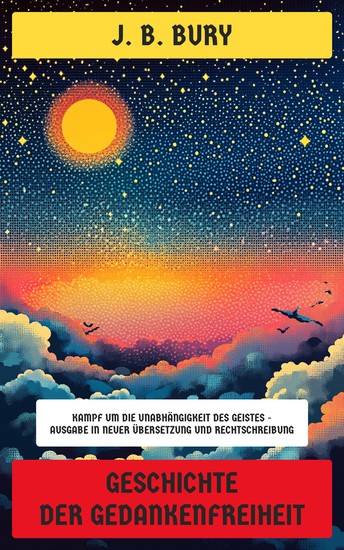 Geschichte der Gedankenfreiheit - Kampf um die Unabhängigkeit des Geistes - Ausgabe in neuer Übersetzung und Rechtschreibung - cover