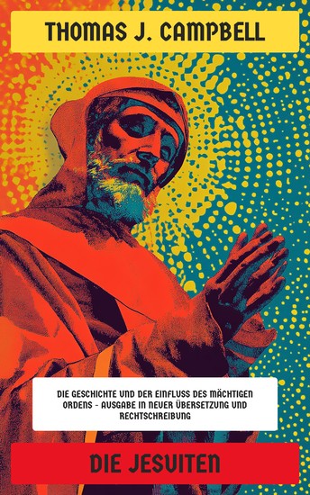 Die Jesuiten - Die Geschichte und der Einfluss des mächtigen Ordens - Ausgabe in neuer Übersetzung und Rechtschreibung - cover