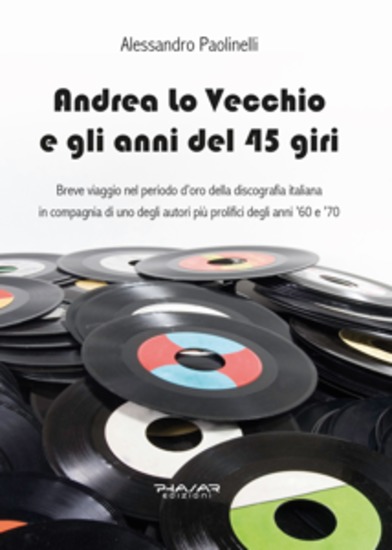 Andrea Lo Vecchio e gli anni del 45 giri - Breve viaggio nel periodo d’oro della discografia italiana in compagnia di uno degli autori più prolifici degli anni ’60 e ’70 - cover