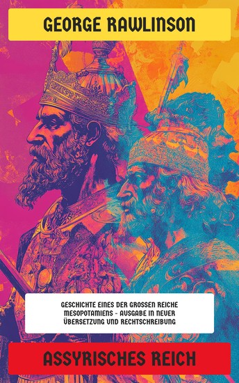 Assyrisches Reich - Geschichte eines der großen Reiche Mesopotamiens - Ausgabe in neuer Übersetzung und Rechtschreibung - cover