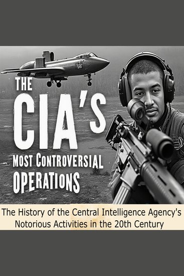 CIA’s Most Controversial Operations The: The History of the Central Intelligence Agency’s Notorious Activities in the 20th Century - cover