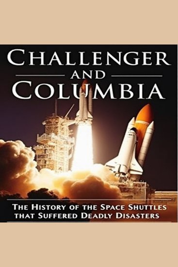 Challenger and Columbia: The History of the Space Shuttles that Suffered Deadly Disasters - cover