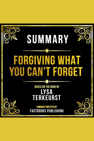 Summary - Forgiving What You Can't Forget - Based On The Book By Lysa Terkeurst - cover
