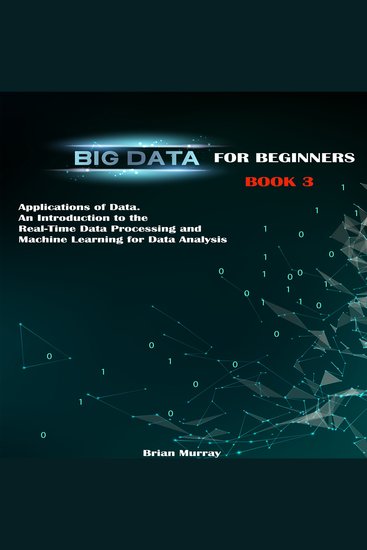 Big Data for Beginners - Applications of Data An Introduction to the Real-Time Data Processing and Machine Learning for Data Analysis - cover