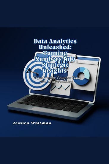 Data Analytics Unleashed: Turning Numbers Into Strategic Insights - Transforming Complex Data into Clear Solutions - cover