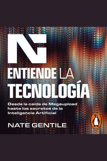 Entiende la tecnología - Desde la caída de Megaupload hasta los secretos de la Inteligencia Artificial - cover