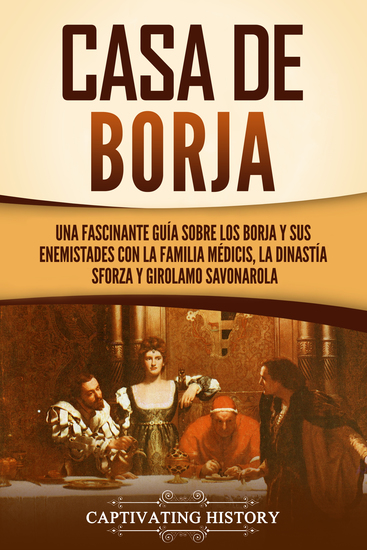 Casa de Borja - Una fascinante guía sobre los Borja y sus enemistades con la familia Médicis la dinastía Sforza y Girolamo Savonarola - cover