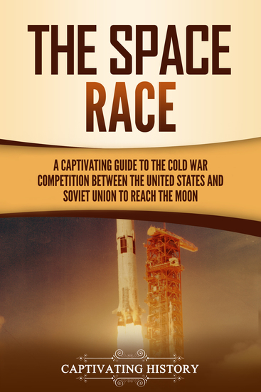 The Space Race - A Captivating Guide to the Cold War Competition Between the United States and Soviet Union to Reach the Moon - cover