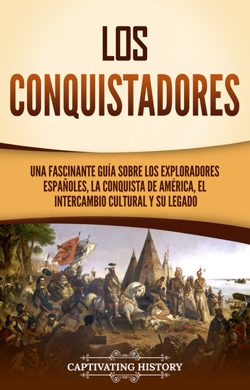 Los conquistadores - Una fascinante guía sobre los exploradores españoles la conquista de América el intercambio cultural y su legado - cover