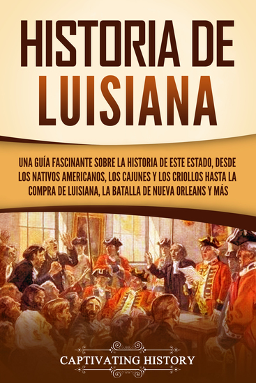 Historia de Luisiana - Una guía fascinante sobre la historia de este estado desde los nativos americanos los cajunes y los criollos hasta la compra de Luisiana la batalla de Nueva Orleans y más - cover