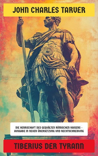 Tiberius der Tyrann - Die Herrschaft des gequälten römischen Kaisers - Ausgabe in neuer Übersetzung und Rechtschreibung - cover