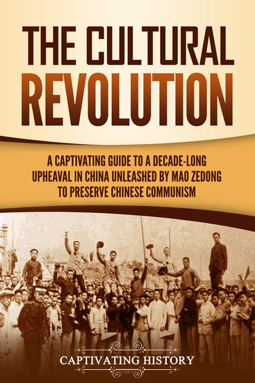 The Cultural Revolution - A Captivating Guide to a Decade-Long Upheaval in China Unleashed by Mao Zedong to Preserve Chinese Communism - cover