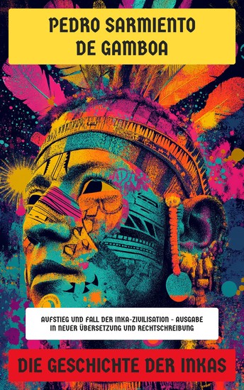 Die Geschichte der Inkas - Aufstieg und Fall der Inka-Zivilisation - Ausgabe in neuer Übersetzung und Rechtschreibung - cover