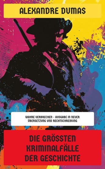 Die größten Kriminalfälle der Geschichte - Wahre Verbrechen - Ausgabe in neuer Übersetzung und Rechtschreibung - cover