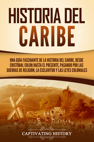 Historia del Caribe - Una guía fascinante de la historia del Caribe desde Cristóbal Colón hasta el presente pasando por las guerras de religión la esclavitud y las leyes colonials - cover