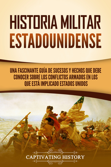 Historia militar estadounidense - Una fascinante guía de sucesos y hechos que debe conocer sobre los conflictos armados en los que está implicado Estados Unidos - cover