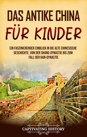 Das antike China für Kinder - Ein faszinierender Einblick in die alte chinesische Geschichte von der Shang-Dynastie bis zum Fall der Han-Dynastie - cover