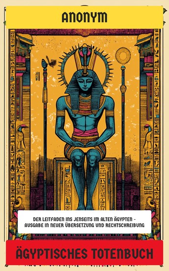 Ägyptisches Totenbuch - Der Leitfaden ins Jenseits im alten Ägypten - Ausgabe in neuer Übersetzung und Rechtschreibung - cover