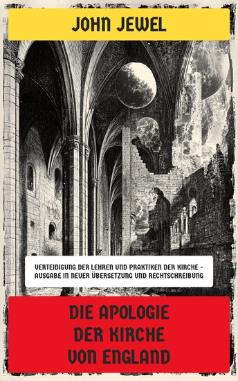 Die Apologie der Kirche von England - Verteidigung der Lehren und Praktiken der Kirche - Ausgabe in neuer Übersetzung und Rechtschreibung - cover