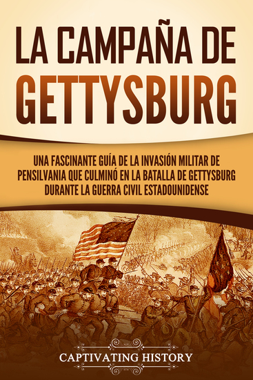 La campaña de Gettysburg - Una fascinante guía de la invasión militar de Pensilvania que culminó en la batalla de Gettysburg durante la Guerra Civil estadounidense - cover