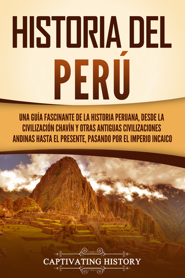Historia del Perú - Una guía fascinante de la historia peruana desde la civilización chavín y otras antiguas civilizaciones andinas hasta el presente pasando por el Imperio incaico - cover