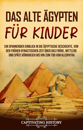Das alte Ägypten für Kinder - Ein spannender Einblick in die ägyptische Geschichte von der frühen dynastischen Zeit über das frühe mittlere und späte Königreich bis hin zum Tod von Kleopatra - cover