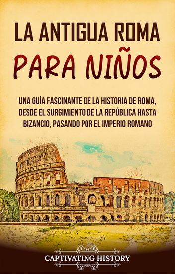 La antigua Roma para niños - Una guía fascinante de la historia de Roma desde el surgimiento de la República hasta Bizancio pasando por el Imperio romano - cover