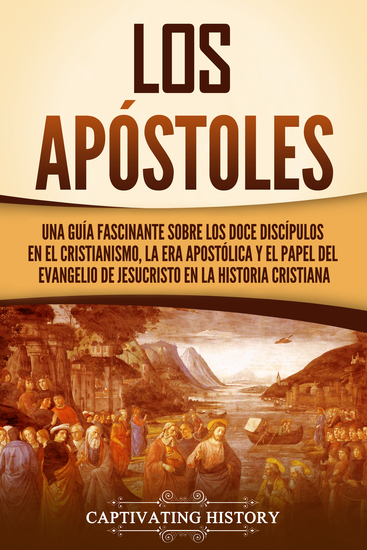 Los apóstoles - Una guía fascinante sobre los doce discípulos en el cristianismo la era apostólica y el papel del Evangelio de Jesucristo en la historia Cristiana - cover