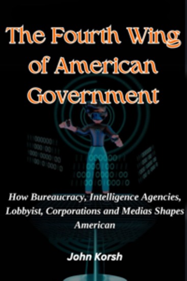 The Fourth Wing of American Government - How Bureaucracy Intelligence Agencies LobbyistS Corporations and Medias Shape American - cover