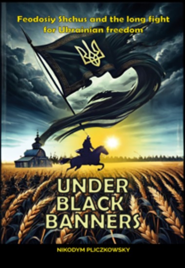 Under Black Banners - Feodosiy Shchus and the long fight for Ukrainian freedom - cover