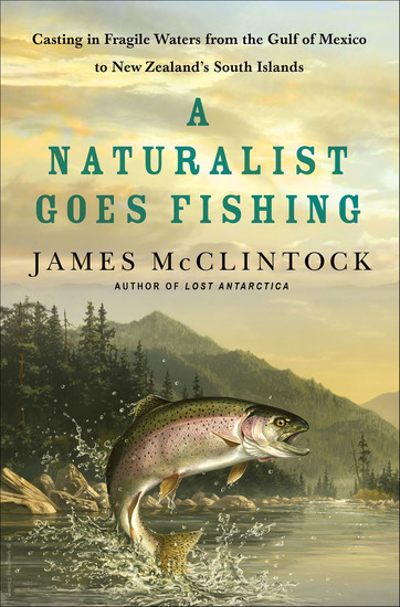 A Naturalist Goes Fishing - Casting in Fragile Waters from the Gulf of Mexico to New Zealand's South Islands - cover