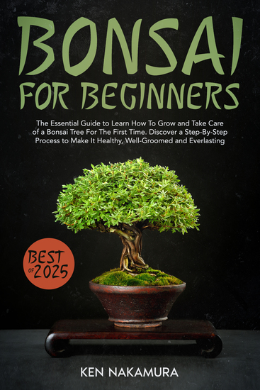 Bonsai for Beginners - The Essential Guide to Learn How To Grow and Take Care of a Bonsai Tree For The First Time Discover a Step-By-Step Process to Make It Healthy Well-Groomed and Everlasting - cover