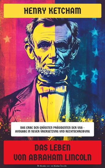 Das Leben von Abraham Lincoln - Das Erbe der größten Präsidenten der USA - Ausgabe in neuer Übersetzung und Rechtschreibung - cover