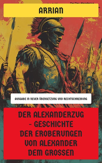 Der Alexanderzug - Geschichte der Eroberungen von Alexander dem Großen - Ausgabe in neuer Übersetzung und Rechtschreibung - cover