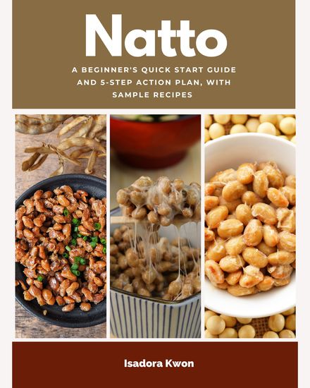 Natto - A Beginner’s Quick Start Guide and 5-Step Action Plan With Sample Recipes - cover