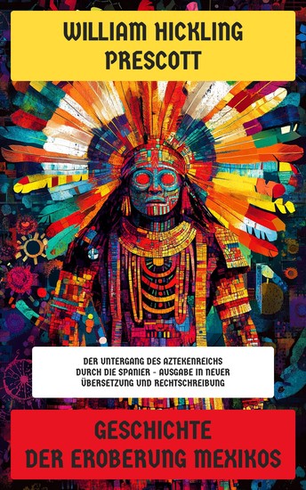 Geschichte der Eroberung Mexikos - Der Untergang des Aztekenreichs durch die Spanier - Ausgabe in neuer Übersetzung und Rechtschreibung - cover