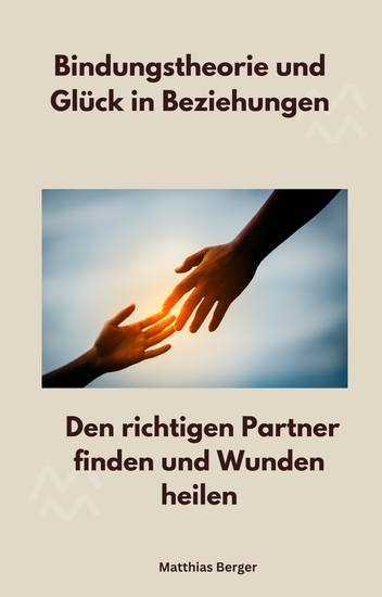 Bindungstheorie und Glück in Beziehungen - Den richtigen Partner finden und Wunden heilen - cover