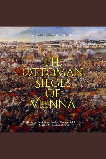 Ottoman Sieges of Vienna The: The History of the Ottoman Empire’s Unsuccessful Attempts to Conquer the Habsburg Capital - cover