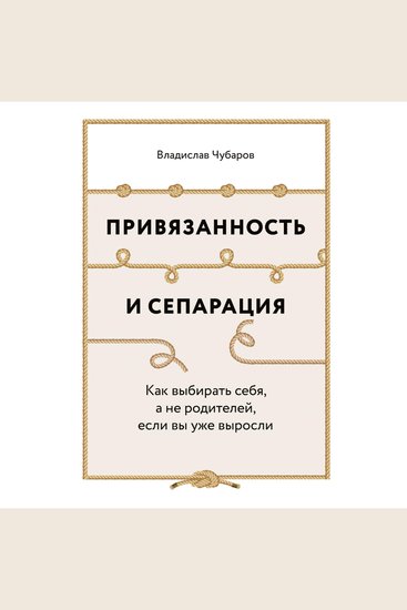 Привязанность и сепарация: Как выбирать себя а не родителей если вы уже выросли - cover