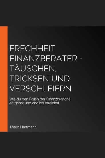 Frechheit Finanzberater - Täuschen Tricksen und Verschleiern - Wie du den Fallen der Finanzbranche entgehst und endlich erreichst - cover