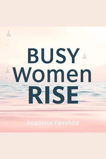 Busy Women Rise: Simple Steps to Health and Balance - "Transform your life with 'Busy Women Rise': motivating audio sessions that inspire health and balance for the modern woman!" - cover