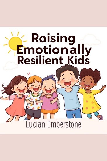 Raising Emotionally Resilient Kids: Effective Strategies for Modern Parents - "Elevate your parenting game! Discover powerful audio lessons for nurturing emotionally resilient kids today!" - cover