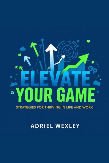 Elevate Your Game: Strategies for Thriving in Life and Work - "Supercharge your journey to success with inspiring audio lessons crafted for life and career excellence!" - cover