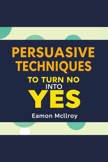 Persuasive Techniques to Turn No into Yes - "Unlock persuasive power! Explore captivating audio sessions that convert 'no' into 'yes' effortlessly!" - cover