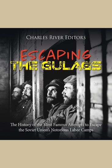 Escaping the Gulags: The History of the Most Famous Attempts to Escape the Soviet Union’s Notorious Labor Camps - cover