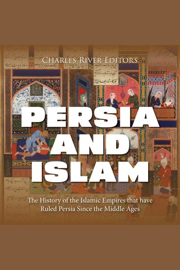 Persia and Islam: The History of the Islamic Empires that have Ruled Persia Since the Middle Ages - cover