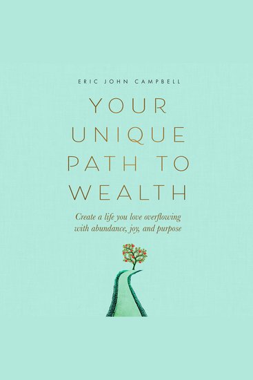 Your Unique Path to Wealth - Create a life you love overflowing with abundance joy and purpose - cover