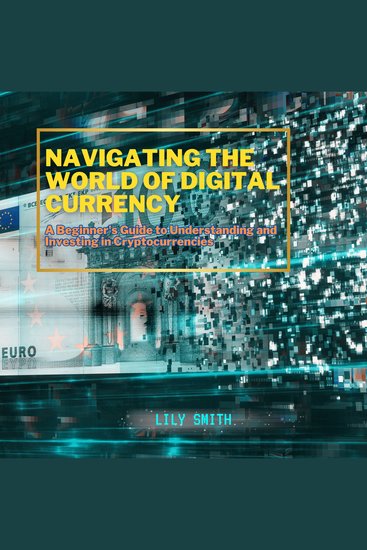 Navigating the World of Digital Currency - A Beginner's Guide to Understanding and Investing in Cryptocurrencies - cover