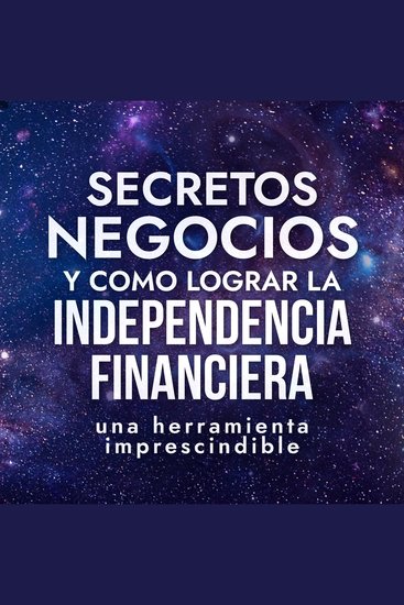 Secretos de Negocios y Como Lograr la Independencia Financiera - una herramienta imprescindible - cover