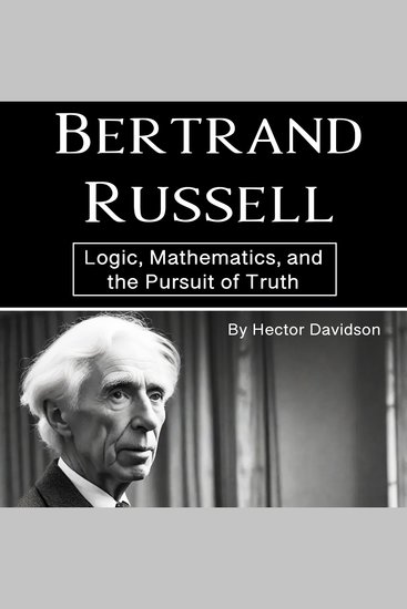 Bertrand Russell - Logic Mathematics and the Pursuit of Truth - cover